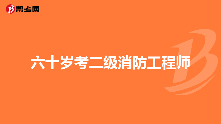 六十岁考二级消防工程师