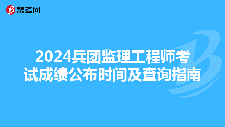 2024兵团监理工程师考试成绩公布时间及查询指南