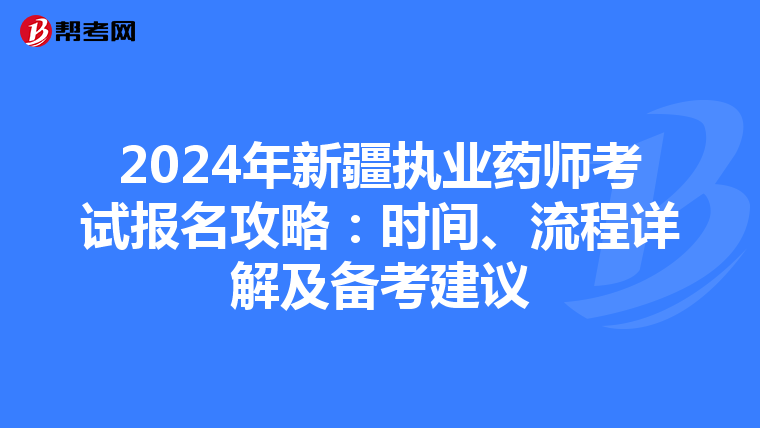 2024年新疆执业药师考试报名攻略：时间、流程详解及备考建议