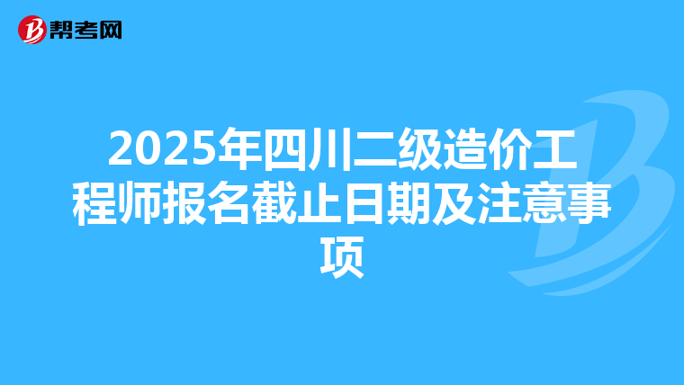 2025年四川二級造價工程師報名截止日期及注意事項