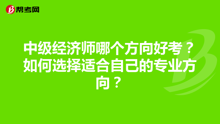 中級經濟師哪個方向好考?如何選擇適合自己的專業方向?
