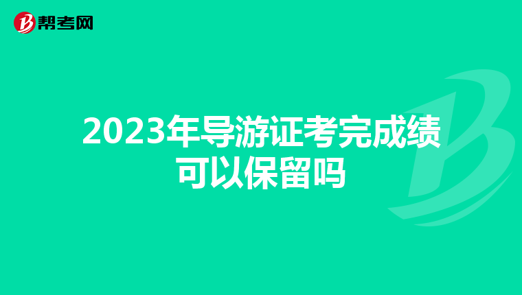 2023年导游证考完成绩可以保留吗