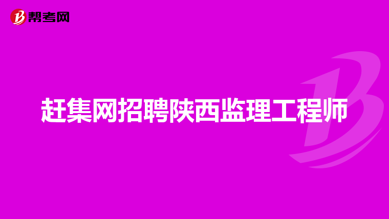 赶集网招聘陕西监理工程师