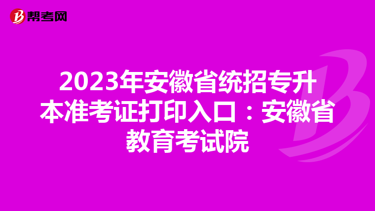 2023年安徽省统招专升本准考证打印入口：安徽省教育考试院