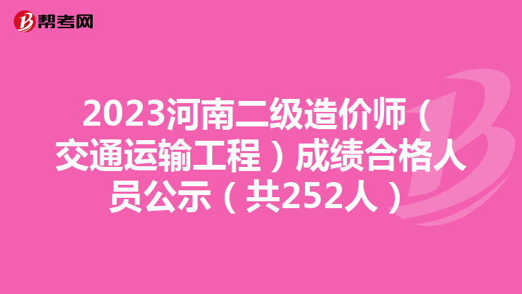 2023河南二级造价师（交通运输工程）成绩合格人员公示（共252人）