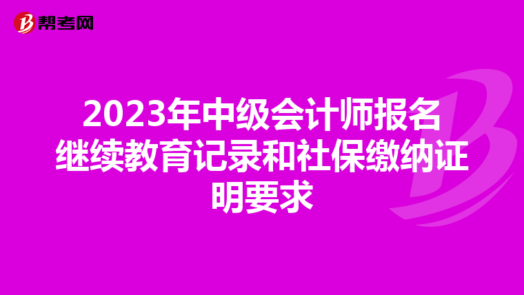 2023年中级会计师报名继续教育记录和社保缴纳证明要求