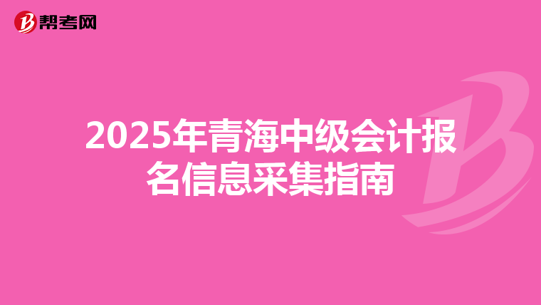2025年青海中级会计报名信息采集指南