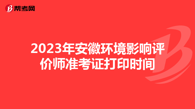 2023年安徽环境影响评价师准考证打印时间