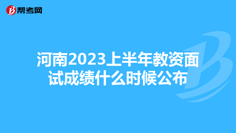 河南2023上半年教资面试成绩什么时候公布