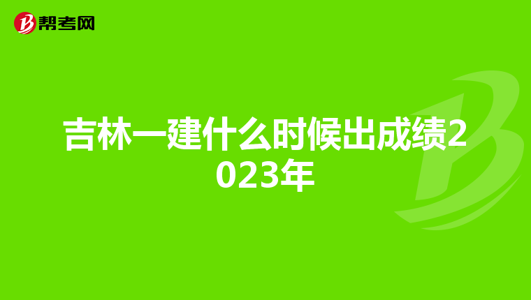 吉林一建什么时候出成绩2023年