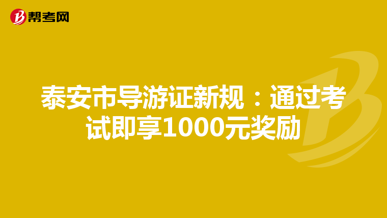 泰安市导游证新规：通过考试即享1000元奖励