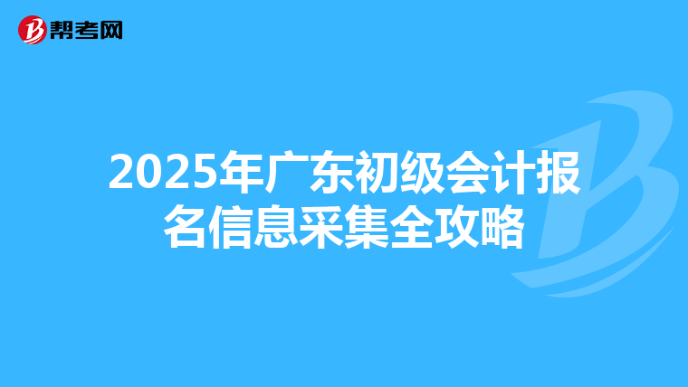 2025年广东初级会计报名信息采集全攻略