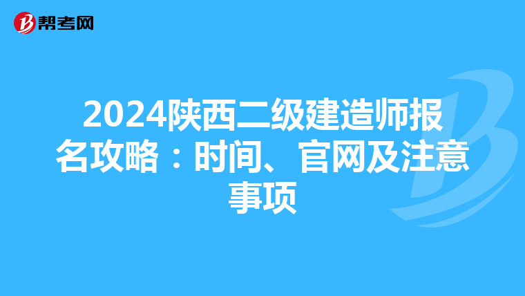 2024陕西二级建造师报名攻略：时间、官网及注意事项