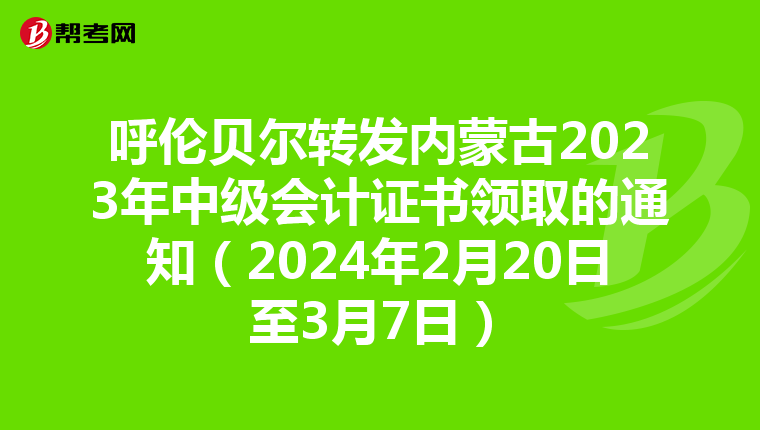 呼伦贝尔转发内蒙古2023年中级会计证书领取的通知（2024年2月20日至3月7日）