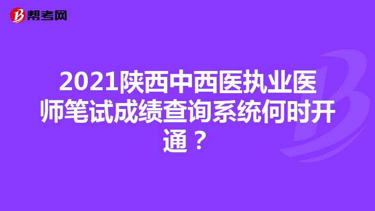 2021陕西中西医执业医师笔试成绩查询系统何时开通？