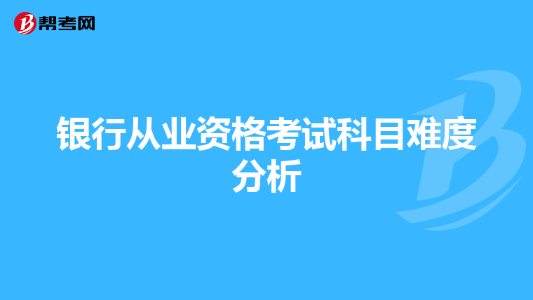 银行从业资格考试科目难度分析