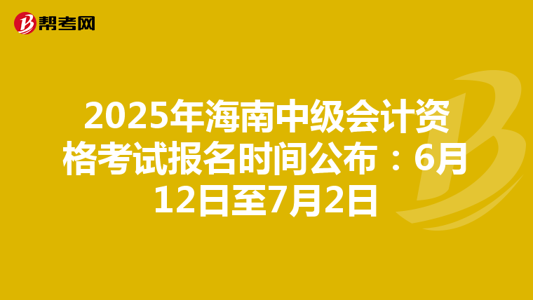 2025年海南中级会计资格考试报名时间公布：6月12日至7月2日