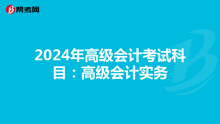 2024年高级会计考试科目：高级会计实务