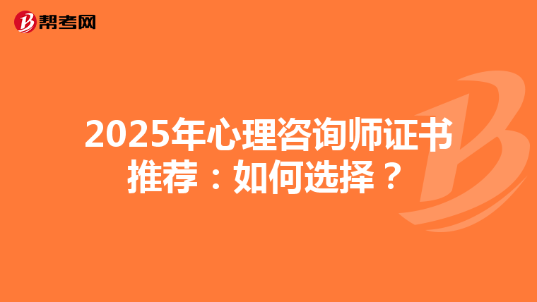 2025年心理咨询师证书推荐：如何选择？