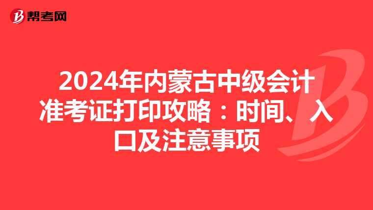 2024年内蒙古中级会计准考证打印攻略：时间、入口及注意事项