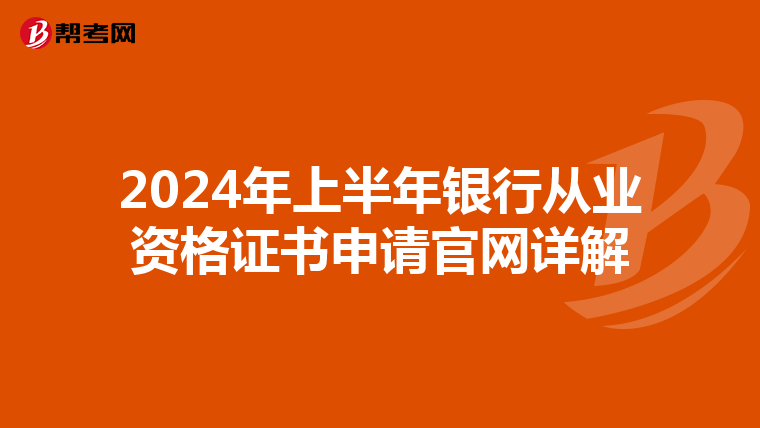 2024年上半年银行从业资格证书申请官网详解