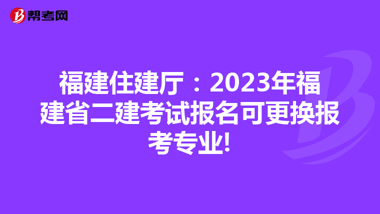 福建住建廳:2023年福建省二建考試報名可更換報考專業(yè)!
