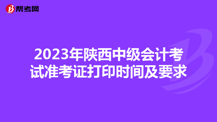 2023年陕西中级会计考试准考证打印时间及要求