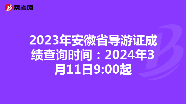 2023年安徽省导游证成绩查询时间：2024年3月11日9:00起