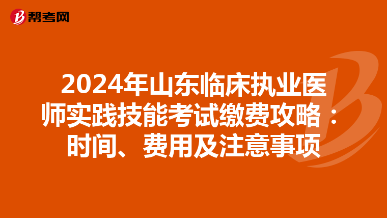 2024年山东临床执业医师实践技能考试缴费攻略：时间、费用及注意事项