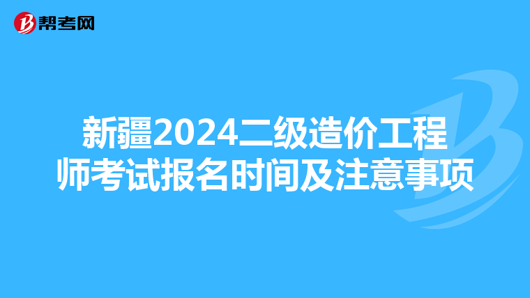 新疆2024二级造价工程师考试报名时间及注意事项