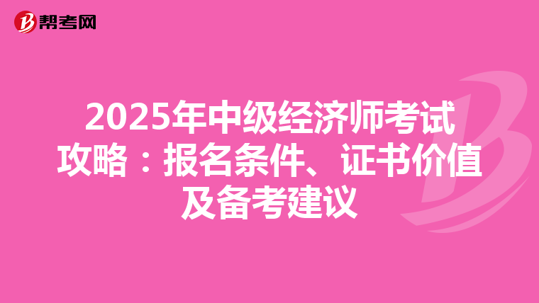 2025年中级经济师考试攻略：报名条件、证书价值及备考建议