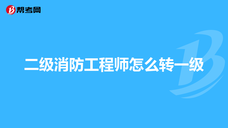 二级消防工程师怎么转一级