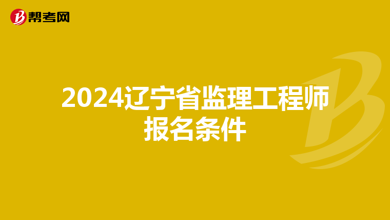 2024辽宁省监理工程师报名条件