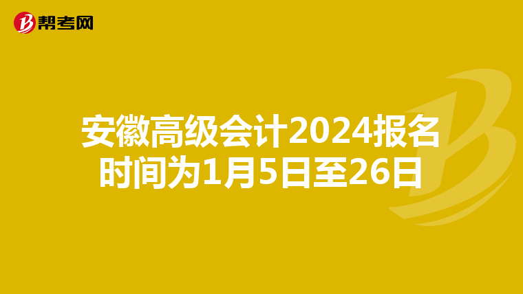 安徽高级会计2024报名时间为1月5日至26日