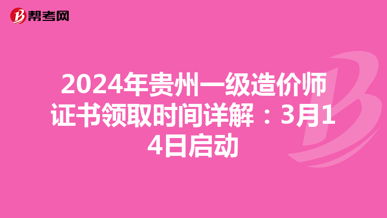 2024年贵州一级造价师证书领取时间详解：3月14日启动