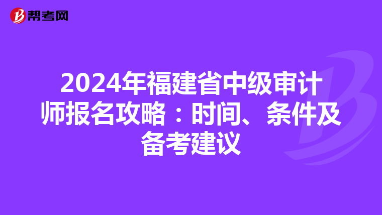 2024年福建省中级审计师报名攻略：时间、条件及备考建议