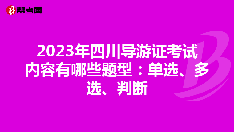 2023年四川导游证考试内容有哪些题型：单选、多选、判断