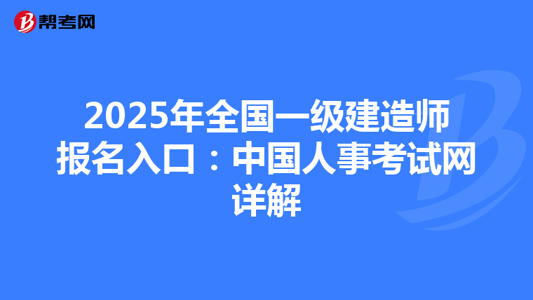 2025年全國(guó)一級(jí)建造師報(bào)名入口:中國(guó)人事考試網(wǎng)詳解