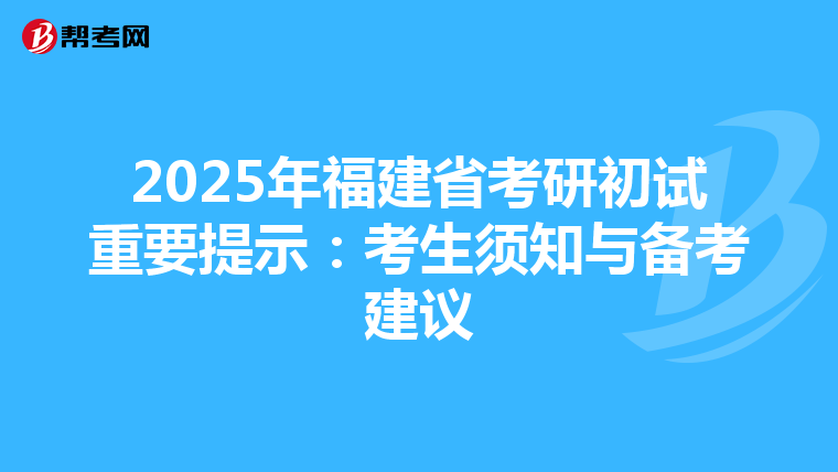 2025年福建省考研初试重要提示：考生须知与备考建议