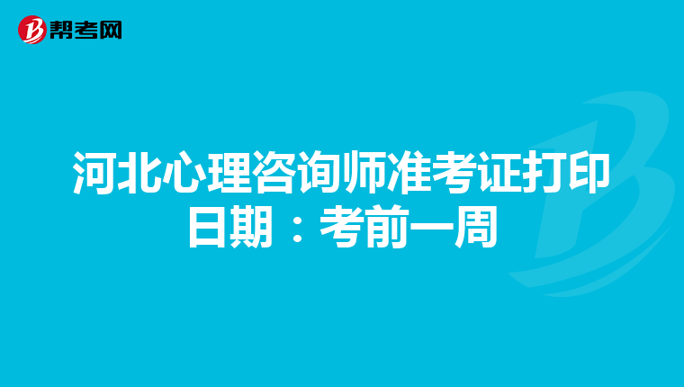 河北心理咨询师准考证打印日期：考前一周