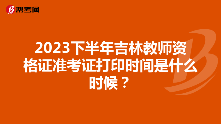 2023下半年吉林教师资格证准考证打印时间是什么时候?