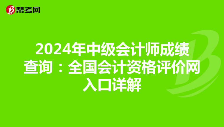 2024年中级会计师成绩查询：全国会计资格评价网入口详解