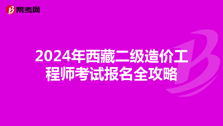 2024年西藏二级造价工程师考试报名全攻略