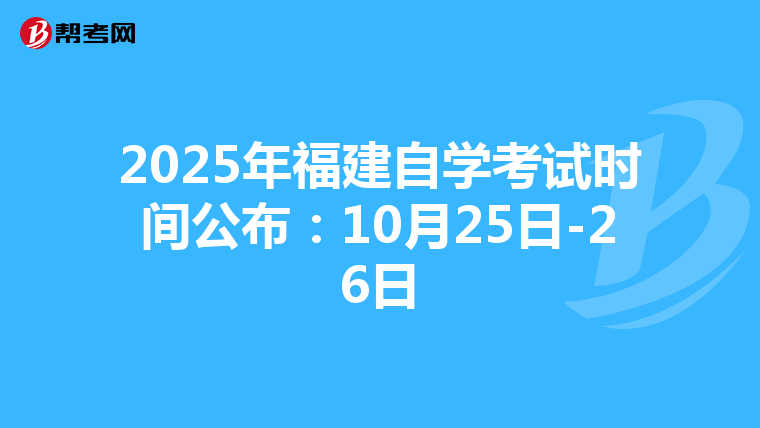 2025年福建自学考试时间公布：10月25日-26日