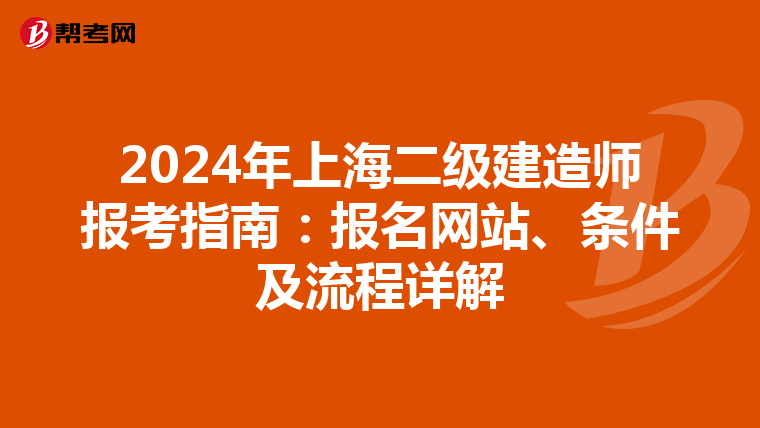 2024年上海二级建造师报考指南：报名网站、条件及流程详解