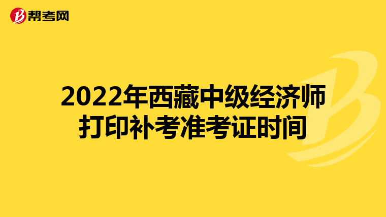 2022年西藏中级经济师打印补考准考证时间