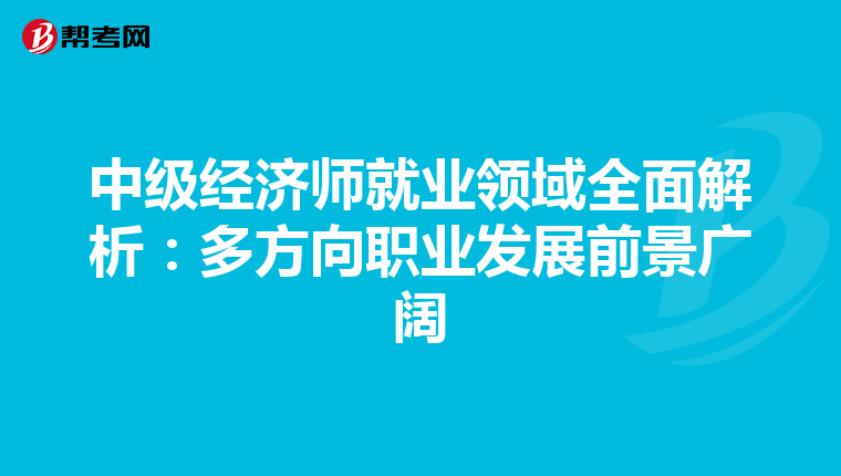 中级经济师就业领域全面解析：多方向职业发展前景广阔