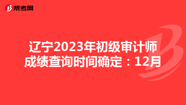 辽宁2023年初级审计师成绩查询时间确定：12月