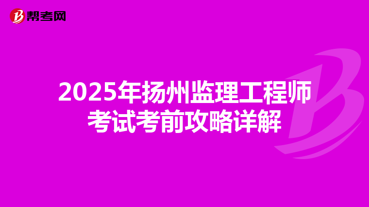 2025年扬州监理工程师考试考前攻略详解