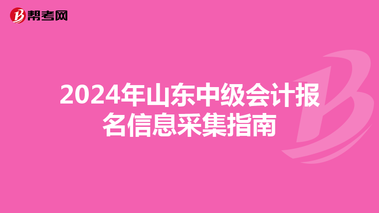 2024年山东中级会计报名信息采集指南
